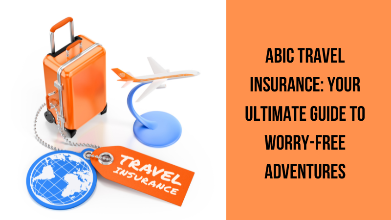 ABIC Travel Insurance: Your Ultimate Guide to Worry-Free Adventures