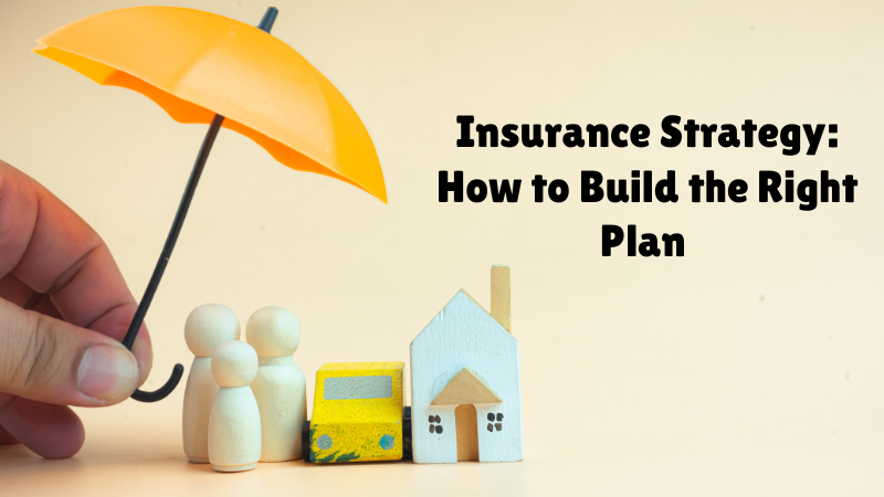 Insurance Strategy: How to Build the Right Plan 